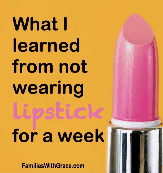 What I learned from not wearing lipstick for a week - Families With Grace