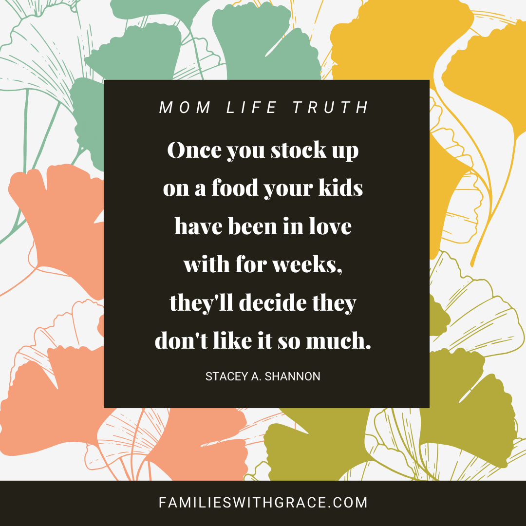 Once you stock up on a food your kids have been in love with for weeks, they'll decide they don't like it so much. -- Short quote about motherhood Instagram image