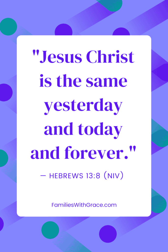 "Jesus Christ is the same yesterday and today and forever." -- Hebrews 13:8 (NIV)